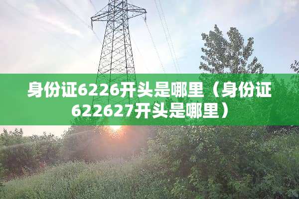 ***6226开头是哪里（***622627开头是哪里）