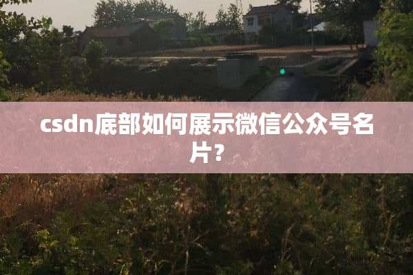 csdn底部如何展示微信公众号名片？