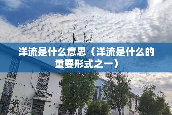 洋流是什么意思（洋流是什么的重要形式之一）