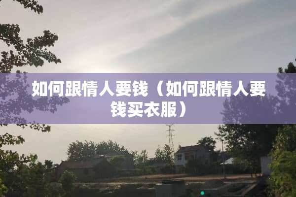 如何跟情人要钱（如何跟情人要钱买衣服）