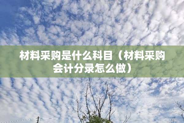材料采购是什么科目（材料采购会计分录怎么做）