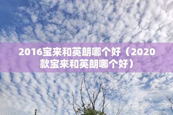 2016宝来和英朗哪个好（2020款宝来和英朗哪个好）