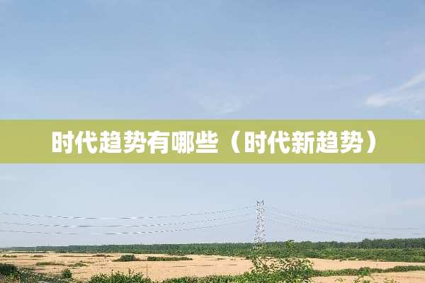 时代趋势有哪些（时代新趋势）