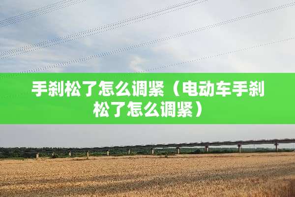 手刹松了怎么调紧（电动车手刹松了怎么调紧）