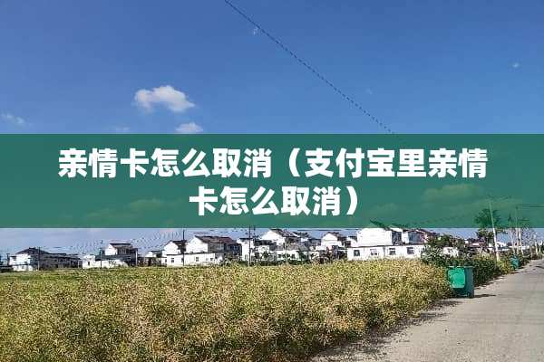 亲情卡怎么取消（支付宝里亲情卡怎么取消）