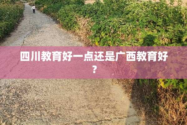 四川教育好一点还是广西教育好？