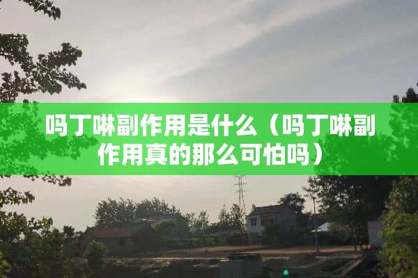 吗丁啉副作用是什么（吗丁啉副作用真的那么可怕吗）