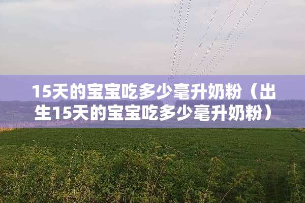 15天的宝宝吃多少毫升奶粉（出生15天的宝宝吃多少毫升奶粉）