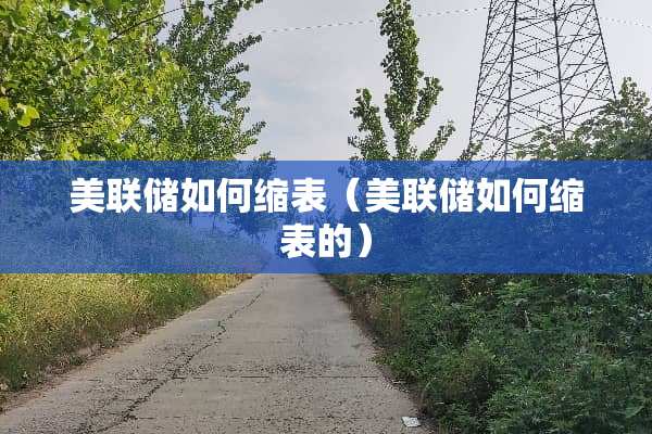 美联储如何缩表（美联储如何缩表的）
