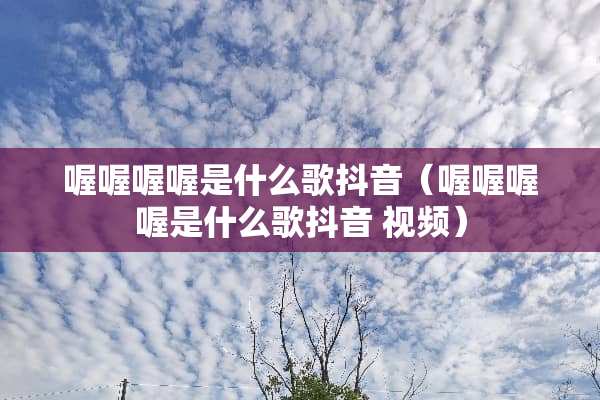 喔喔喔喔是什么歌抖音（喔喔喔喔是什么歌抖音 视频）