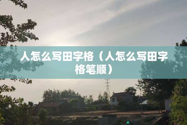 人怎么写田字格（人怎么写田字格笔顺）