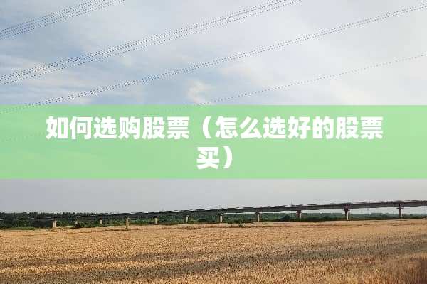 如何选购股票（怎么选好的股票买）