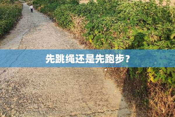 先跳绳还是先跑步？