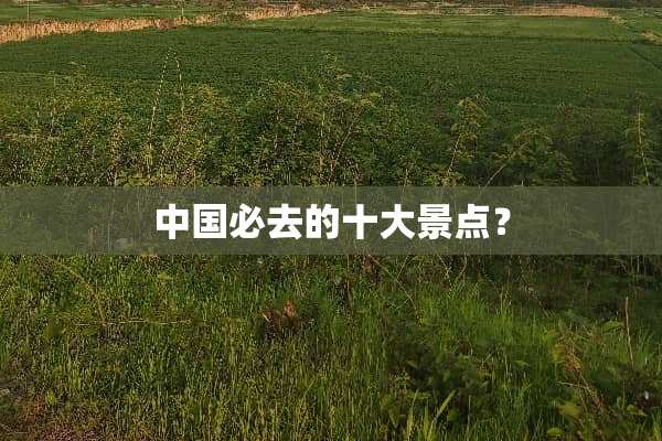 中国必去的十大景点？
