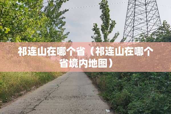 祁连山在哪个省（祁连山在哪个省境内地图）