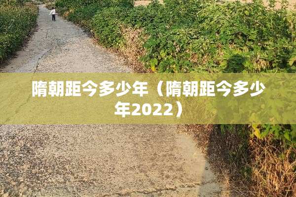 隋朝距今多少年（隋朝距今多少年2022）