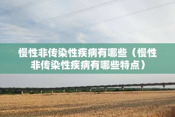 慢性非传染性疾病有哪些（慢性非传染性疾病有哪些特点）