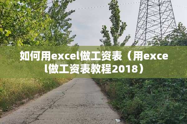 如何用excel做工资表（用excel做工资表教程2018）