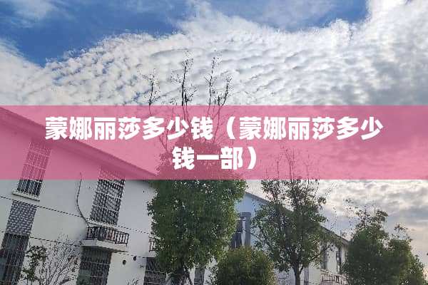 蒙娜丽莎多少钱（蒙娜丽莎多少钱一部）