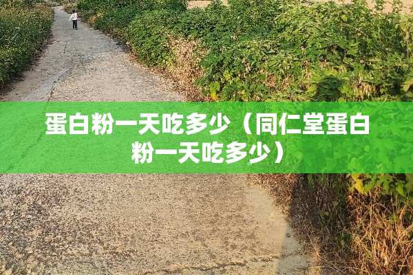 蛋**一天吃多少（同仁堂蛋**一天吃多少）