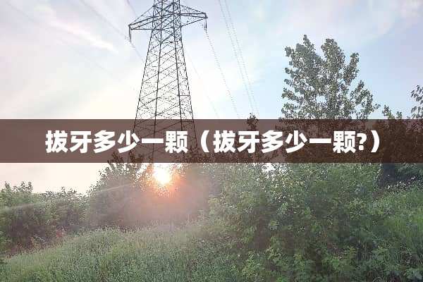拔牙多少一颗（拔牙多少一颗?）