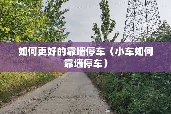 如何更好的靠墙停车（小车如何靠墙停车）