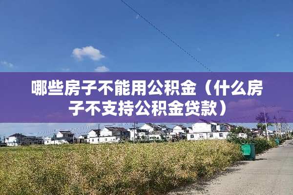 哪些房子不能用公积金（什么房子不支持公积金贷款）