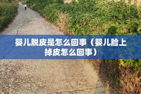 婴儿脱皮是怎么回事（婴儿脸上掉皮怎么回事）