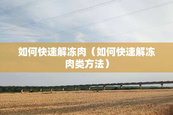 如何快速解冻肉（如何快速解冻肉类方法）