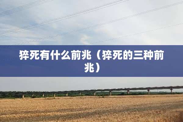 猝死有什么前兆（猝死的三种前兆）