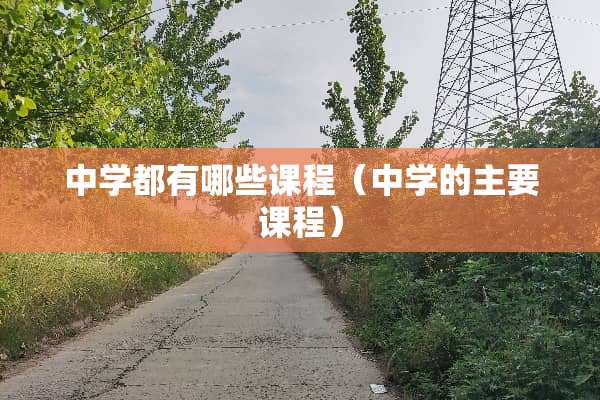 中学都有哪些课程（中学的主要课程）