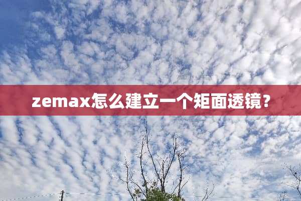 zemax怎么建立一个矩面透镜？