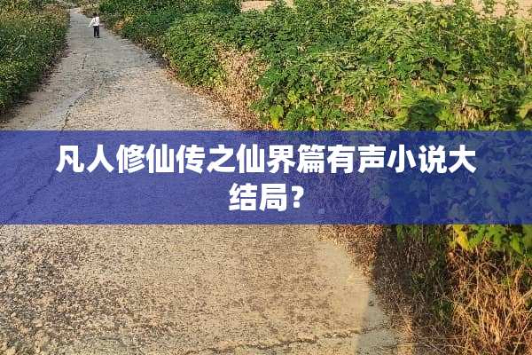 凡人修仙传之仙界篇有声小说大结局？