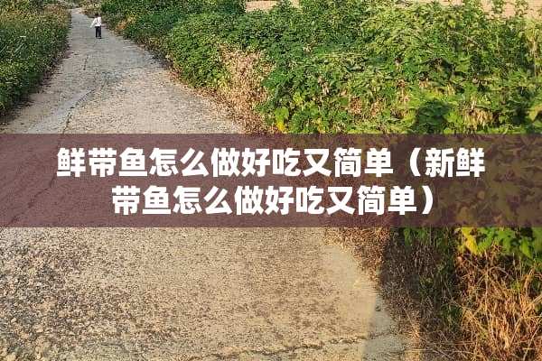 鲜带鱼怎么做好吃又简单（新鲜带鱼怎么做好吃又简单）