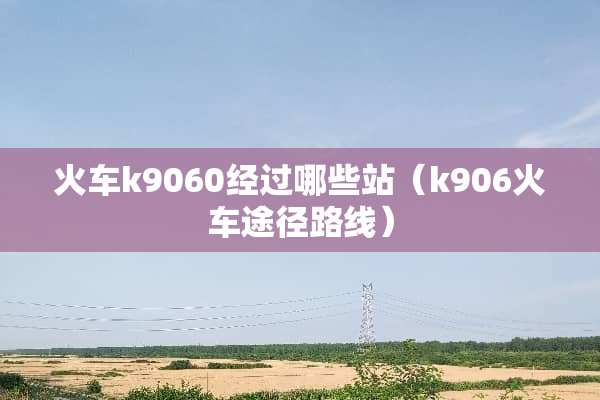 火车k9060经过哪些站（k906火车途径路线）