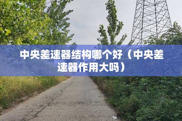 **差速器结构哪个好（**差速器作用大吗）