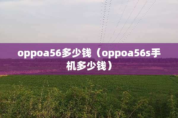 oppoa56多少钱（oppoa56s手机多少钱）