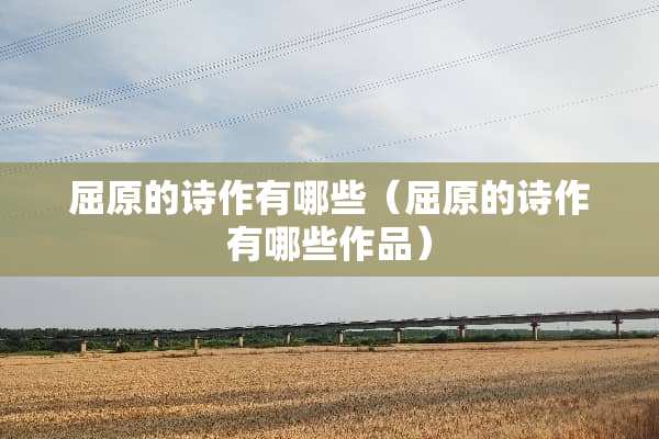 屈原的诗作有哪些（屈原的诗作有哪些作品）
