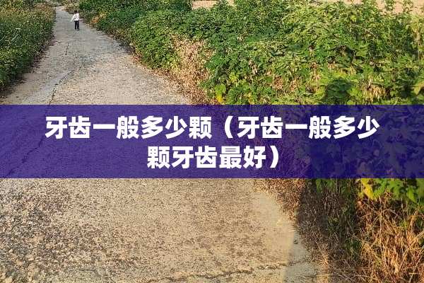 牙齿一般多少颗（牙齿一般多少颗牙齿最好）