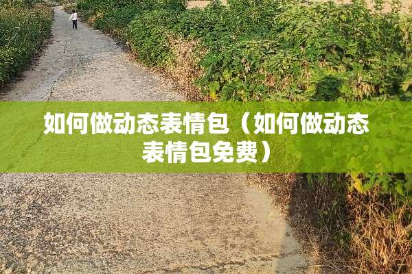 如何做动态表情包（如何做动态表情包免费）