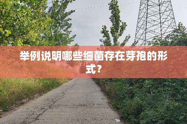 举例说明哪些细菌存在芽孢的形式？