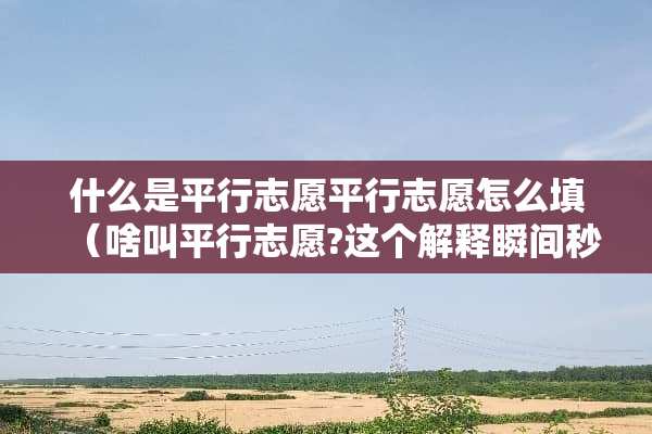 什么是平行志愿平行志愿怎么填（啥叫平行志愿?这个解释瞬间秒懂）