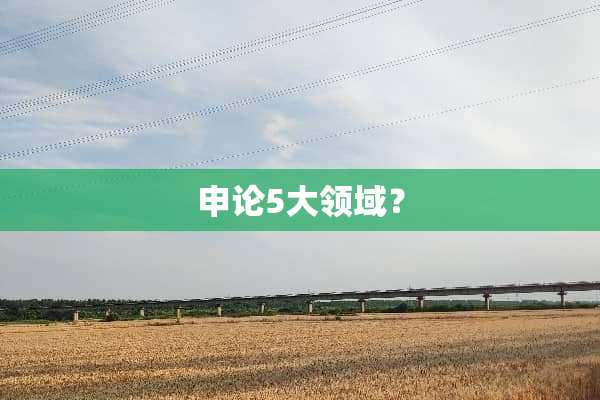 申论5大领域？