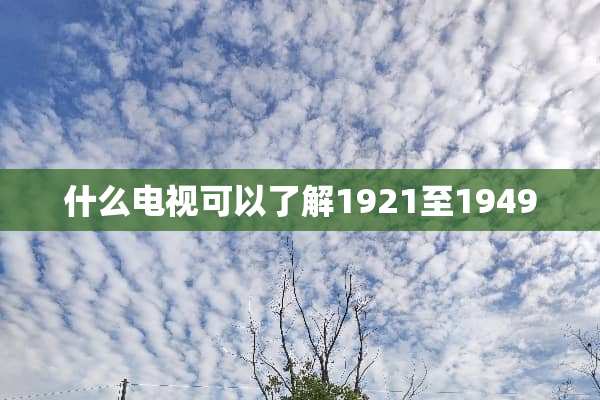 什么电视可以了解1921至1949