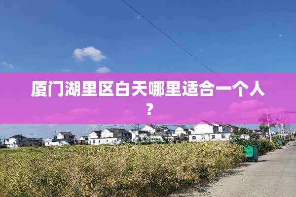 厦门湖里区白天哪里适合一个人？