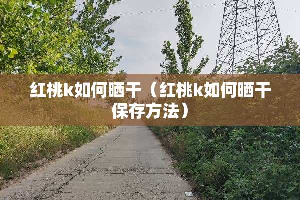 红桃k如何晒干（红桃k如何晒干保存方法）