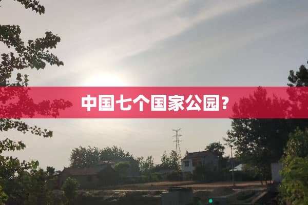中国七个国家公园？
