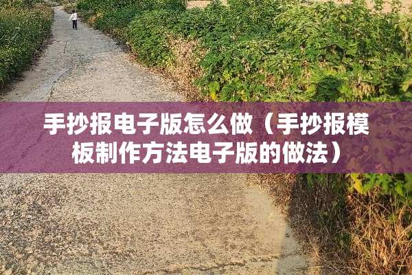 手抄报电子版怎么做（手抄报模板制作方法电子版的做法）