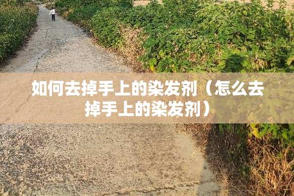 如何去掉手上的染发剂（怎么去掉手上的染发剂）