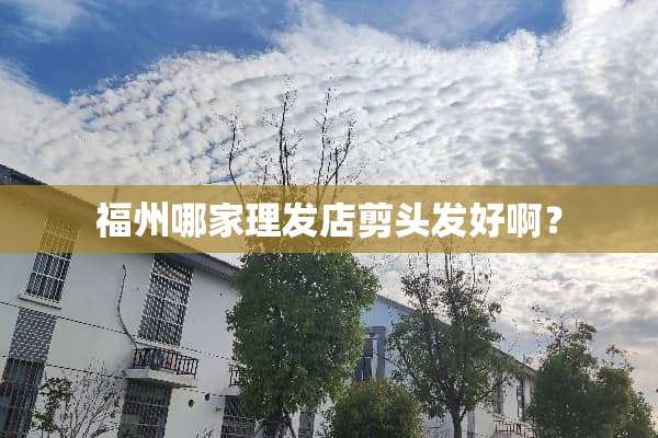 福州哪家理发店剪头发好啊？